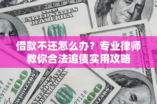 武汉借款不还怎么办？专业律师教你合法追债实用攻略