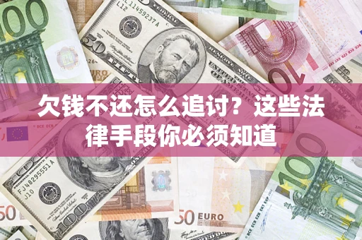 武汉欠钱不还怎么追讨？这些法律手段你必须知道