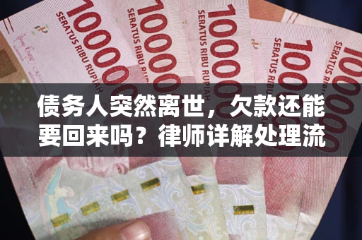 武汉债务人突然离世，欠款还能要回来吗？律师详解处理流程