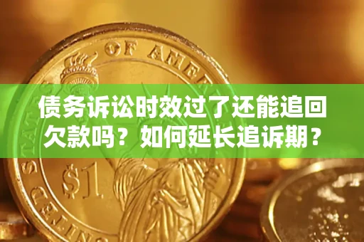 武汉债务诉讼时效过了还能追回欠款吗？如何延长追诉期？