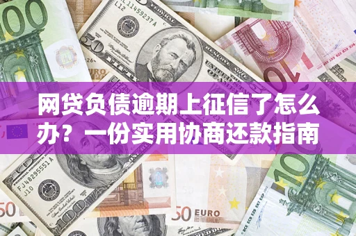 武汉网贷负债逾期上征信了怎么办？一份实用协商还款指南请收好