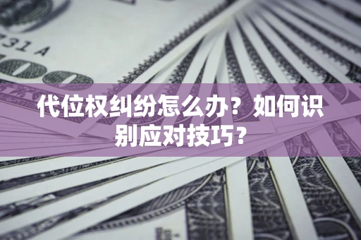 武汉代位权纠纷怎么办？如何识别应对技巧？