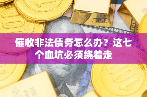 武汉催收非法债务怎么办？这七个血坑必须绕着走