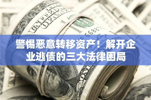 武汉警惕恶意转移资产！解开企业逃债的三大法律困局