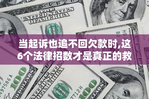 武汉当起诉也追不回欠款时,这6个法律招数才是真正的救命稻草
